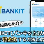 BANKIT(バンキット)カードで現金化する方法とは？