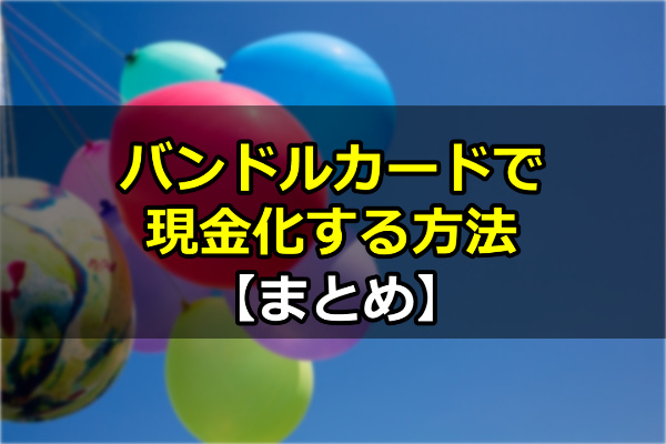 バンドルカードで現金化する方法【まとめ】