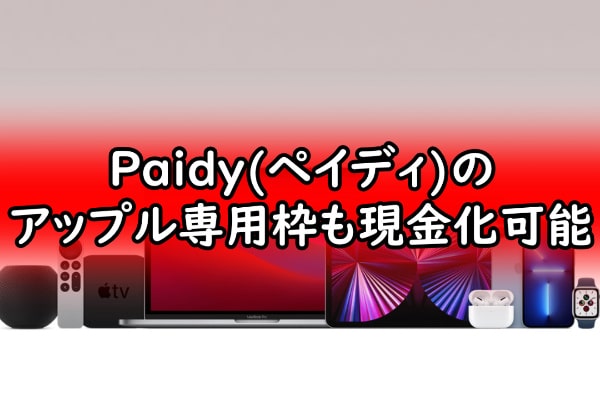 Paidy(ペイディ)のアップル専用枠も現金化可能