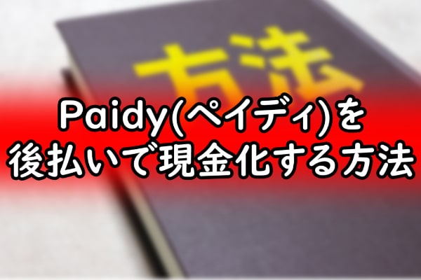 Paidy(ペイディ)を後払いで現金化する方法
