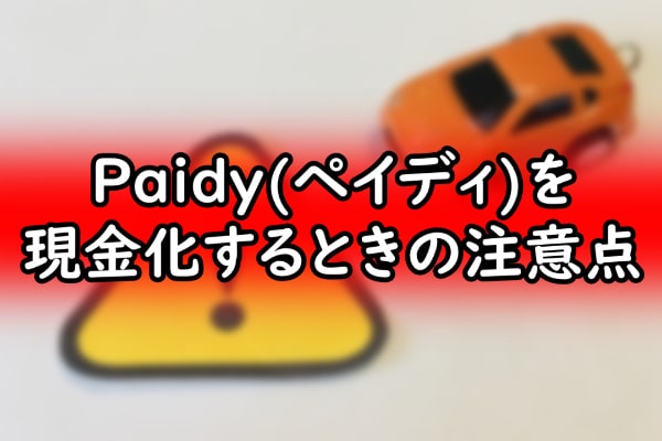 Paidy(ペイディ)を現金化するときの注意点