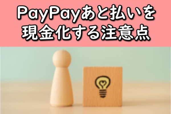 PayPay(ペイペイ)あと払いを現金化する注意点